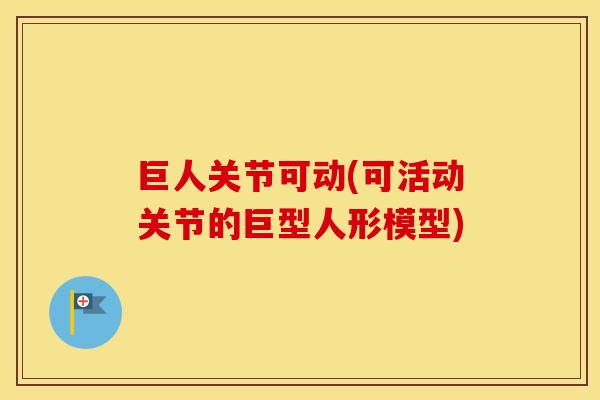 巨人关节可动(可活动关节的巨型人形模型) 巨人关节可动(可活动关节的巨型人形模型)