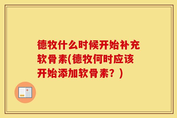 德牧什么时候开始补充软骨素(德牧何时应该开始添加软骨素?) 德牧什么时候开始补充软骨素(德牧何时应该开始添加软骨素?)