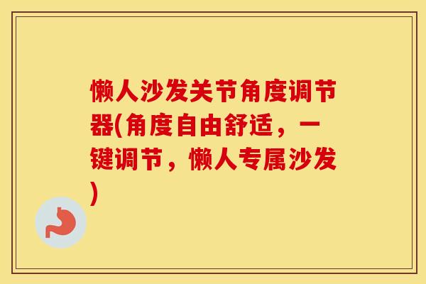 懒人沙发关节角度调节器(角度自由舒适,一键调节,懒人专属沙发) 懒人沙发关节角度调节器(角度自由舒适,一键调节,懒人专属沙发)