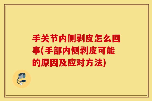 手关节内侧剥皮怎么回事(手部内侧剥皮可能的原因及应对方法)