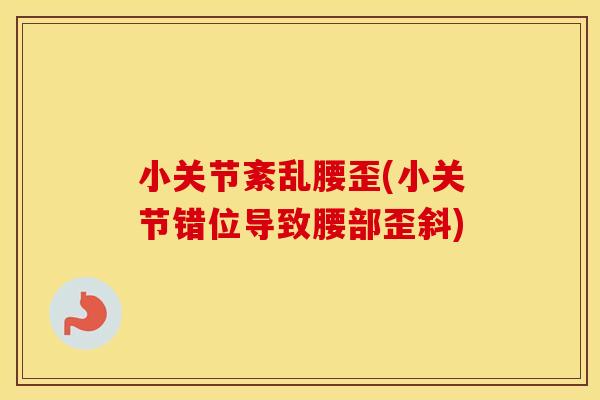 小关节紊乱腰歪(小关节错位导致腰部歪斜) 小关节紊乱腰歪(小关节错位导致腰部歪斜)