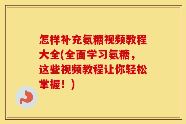 怎样补充氨糖视频教程大全(全面学习氨糖,这些视频教程让你轻松掌握!) 怎样补充氨糖视频教程大全(全面学习氨糖,这些视频教程让你轻松掌握!)