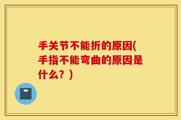 手关节不能折的原因(手指不能弯曲的原因是什么?) 手关节不能折的原因(手指不能弯曲的原因是什么?)