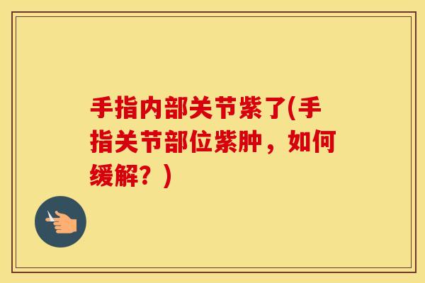 手指内部关节紫了(手指关节部位紫肿，如何缓解？)