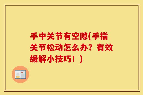 手中关节有空隙(手指关节松动怎么办?有效缓解小技巧!) 手中关节有空隙(手指关节松动怎么办?有效缓解小技巧!)
