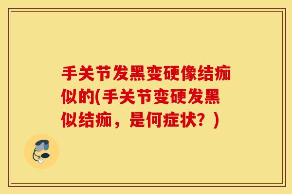 手关节发黑变硬像结痂似的(手关节变硬发黑似结痂,是何症状?) 手关节发黑变硬像结痂似的(手关节变硬发黑似结痂,是何症状?)