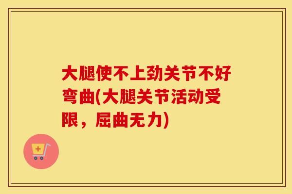 大腿使不上劲关节不好弯曲(大腿关节活动受限，屈曲无力)