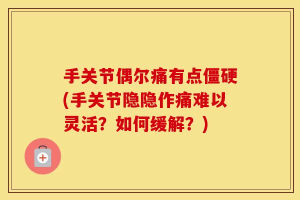 手关节偶尔痛有点(手关节隐隐作痛难以灵活?如何缓解?) 手关节偶尔痛有点(手关节隐隐作痛难以灵活?如何缓解?)
