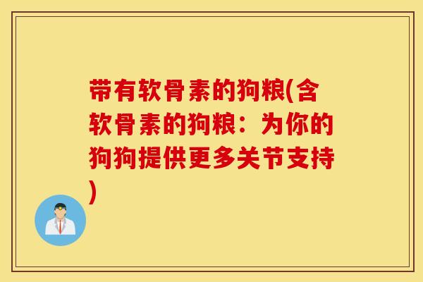 带有软骨素的狗粮(含软骨素的狗粮:为你的狗狗提供更多关节支持) 带有软骨素的狗粮(含软骨素的狗粮:为你的狗狗提供更多关节支持)