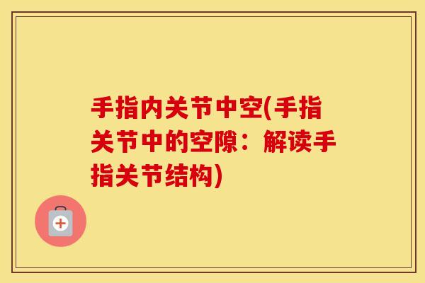 手指内关节中空(手指关节中的空隙:解读手指关节结构) 手指内关节中空(手指关节中的空隙:解读手指关节结构)