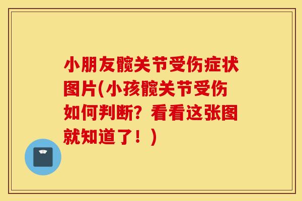 小朋友髋关节受伤症状图片(小孩髋关节受伤如何判断？看看这张图就知道了！)
