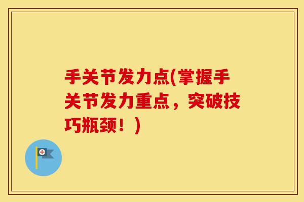 手关节发力点(掌握手关节发力重点,突破技巧瓶颈!) 手关节发力点(掌握手关节发力重点,突破技巧瓶颈!)