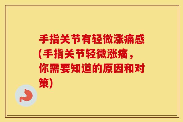 手指关节有轻微涨痛感(手指关节轻微涨痛，你需要知道的原因和对策)