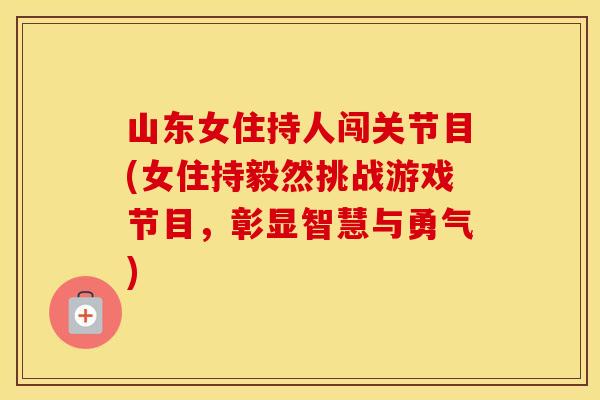 山东女住持人闯关节目(女住持毅然挑战游戏节目，彰显智慧与勇气)