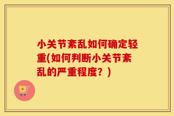 小关节紊乱如何确定轻重(如何判断小关节紊乱的严重程度？)