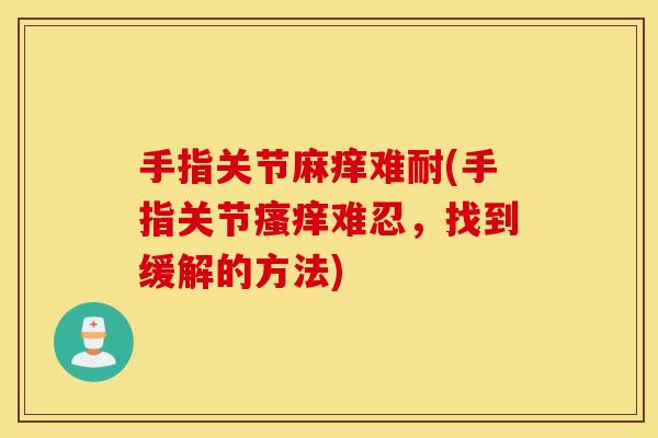 手指关节麻痒难耐(手指关节难忍，找到缓解的方法)