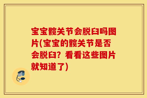 宝宝髋关节会脱臼吗图片(宝宝的髋关节是否会脱臼？看看这些图片就知道了)