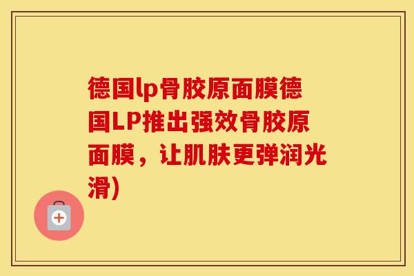 德国lp骨胶原面膜德国LP推出强效骨胶原面膜，让更弹润光滑)