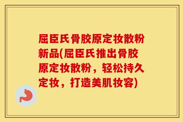 屈臣氏骨胶原定妆散粉新品(屈臣氏推出骨胶原定妆散粉，轻松持久定妆，打造美肌妆容)