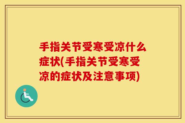 手指关节受寒受凉什么症状(手指关节受寒受凉的症状及注意事项) 手指关节受寒受凉什么症状(手指关节受寒受凉的症状及注意事项)