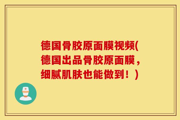 德国骨胶原面膜视频(德国出品骨胶原面膜，细腻也能做到！)