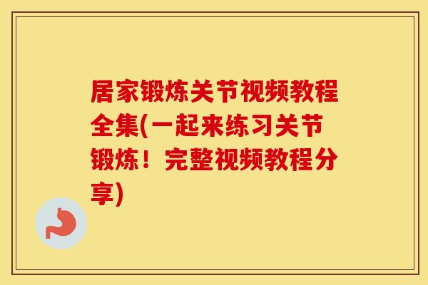居家锻炼关节视频教程全集(一起来练习关节锻炼！完整视频教程分享)