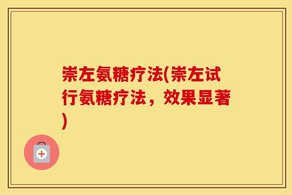崇左氨糖疗法(崇左试行氨糖疗法,效果显著) 崇左氨糖疗法(崇左试行氨糖疗法,效果显著)