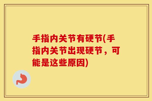 手指内关节有硬节(手指内关节出现硬节，可能是这些原因)