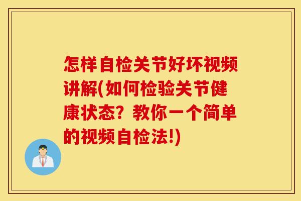 怎样自检关节好坏视频讲解(如何检验关节健康状态?教你一个简单的视频自检法!) 怎样自检关节好坏视频讲解(如何检验关节健康状态?教你一个简单的视频自检法!)