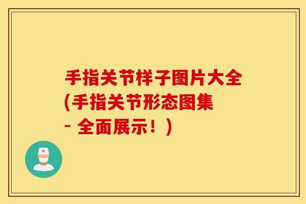 手指关节样子图片大全(手指关节形态图集 - 全面展示！)