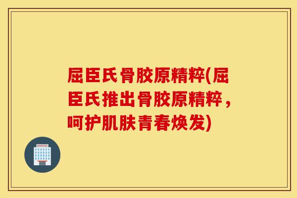 屈臣氏骨胶原精粹(屈臣氏推出骨胶原精粹，呵护青春焕发)