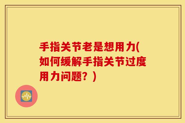 手指关节老是想用力(如何缓解手指关节过度用力问题？)