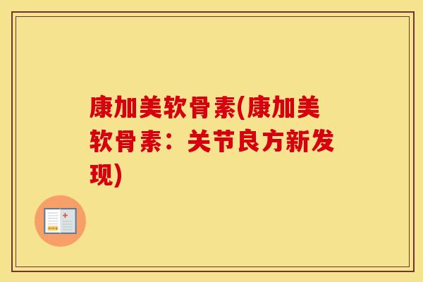 康加美软骨素(康加美软骨素：关节良方新发现)