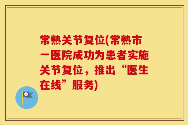 常熟关节复位(常熟市一医院成功为患者实施关节复位,推出“医生在线”服务) 常熟关节复位(常熟市一医院成功为患者实施关节复位,推出“医生在线”服务)