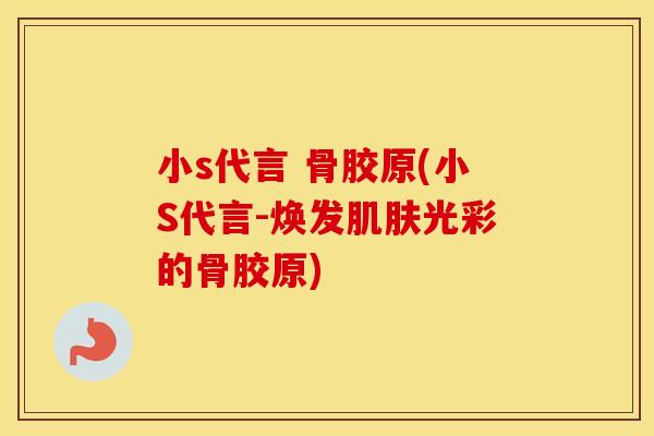 小s代言 骨胶原(小S代言-焕发光彩的骨胶原)