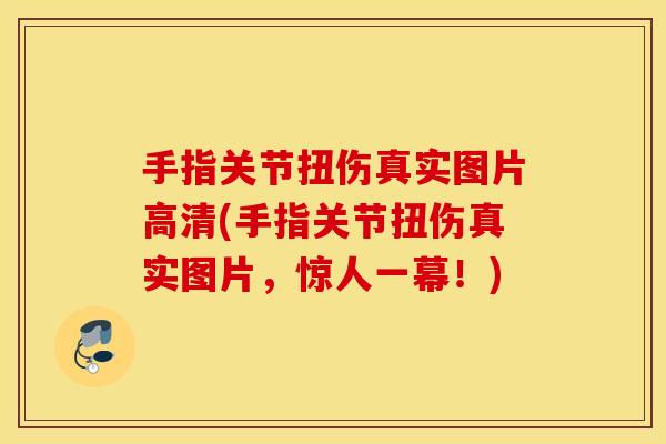 手指关节扭伤真实图片高清(手指关节扭伤真实图片,惊人一幕!) 手指关节扭伤真实图片高清(手指关节扭伤真实图片,惊人一幕!)