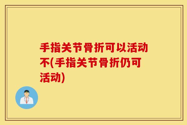 手指关节可以活动不(手指关节仍可活动)