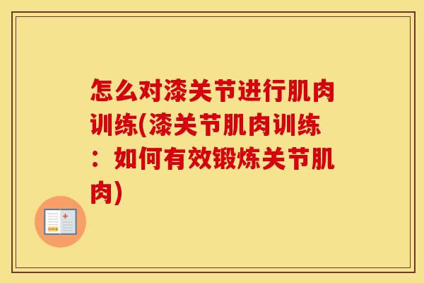 怎么对漆关节进行肌肉训练(漆关节肌肉训练:如何有效锻炼关节肌肉) 怎么对漆关节进行肌肉训练(漆关节肌肉训练:如何有效锻炼关节肌肉)