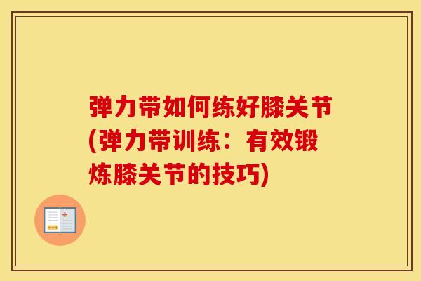 弹力带如何练好膝关节(弹力带训练:有效锻炼膝关节的技巧) 弹力带如何练好膝关节(弹力带训练:有效锻炼膝关节的技巧)