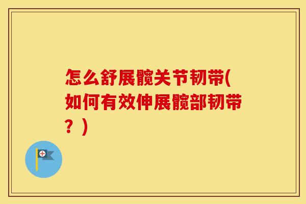 怎么舒展髋关节韧带(如何有效伸展髋部韧带?) 怎么舒展髋关节韧带(如何有效伸展髋部韧带?)
