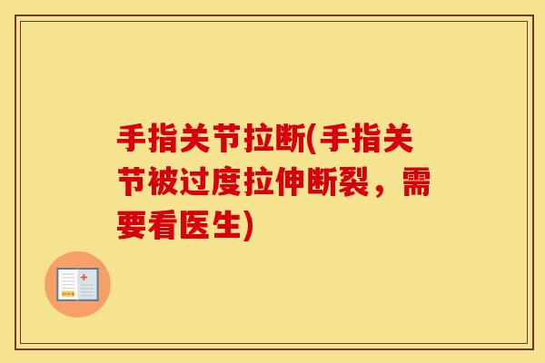 手指关节拉断(手指关节被过度拉伸断裂,需要看医生) 手指关节拉断(手指关节被过度拉伸断裂,需要看医生)