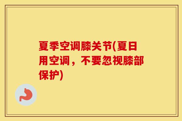 夏季空调膝关节(夏日用空调,不要忽视膝部保护) 夏季空调膝关节(夏日用空调,不要忽视膝部保护)
