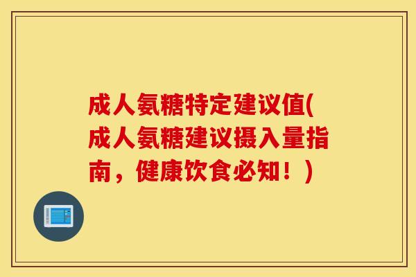 成人氨糖特定建议值(成人氨糖建议摄入量指南,健康饮食必知!) 成人氨糖特定建议值(成人氨糖建议摄入量指南,健康饮食必知!)