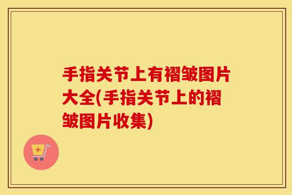 手指关节上有褶皱图片大全(手指关节上的褶皱图片收集)