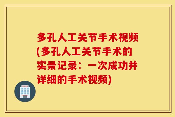多孔人工关节手术视频(多孔人工关节手术的实景记录:一次成功并详细的手术视频) 多孔人工关节手术视频(多孔人工关节手术的实景记录:一次成功并详细的手术视频)