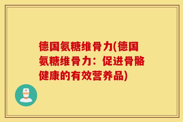 德国氨糖维骨力(德国氨糖维骨力：促进骨骼健康的有效营养品)