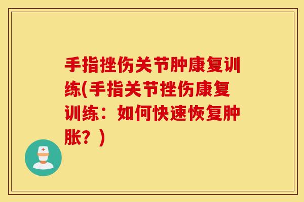 手指挫伤关节肿康复训练(手指关节挫伤康复训练:如何快速恢复?) 手指挫伤关节肿康复训练(手指关节挫伤康复训练:如何快速恢复?)