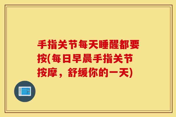 手指关节每天睡醒都要按(每日早晨手指关节按摩，舒缓你的一天)
