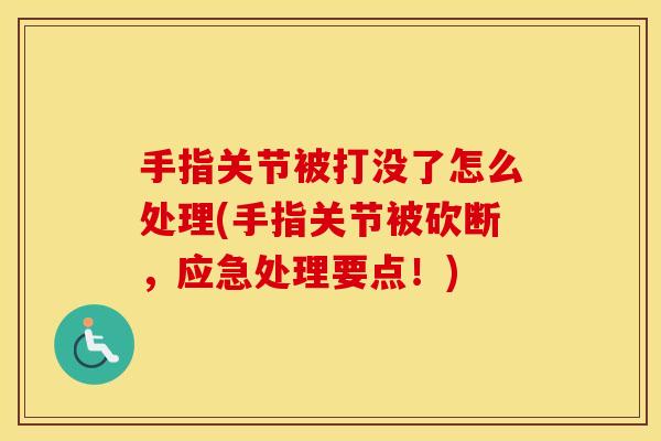 手指关节被打没了怎么处理(手指关节被砍断，应急处理要点！)