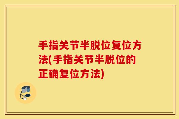 手指关节半脱位复位方法(手指关节半脱位的正确复位方法) 手指关节半脱位复位方法(手指关节半脱位的正确复位方法)